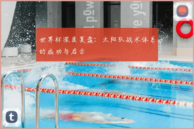 世界杯深度复盘:太阳队战术体系的成功与启示