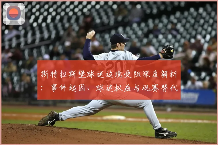 斯特拉斯堡球迷边境受阻深度解析：事件起因、球迷权益与观赛替代方案