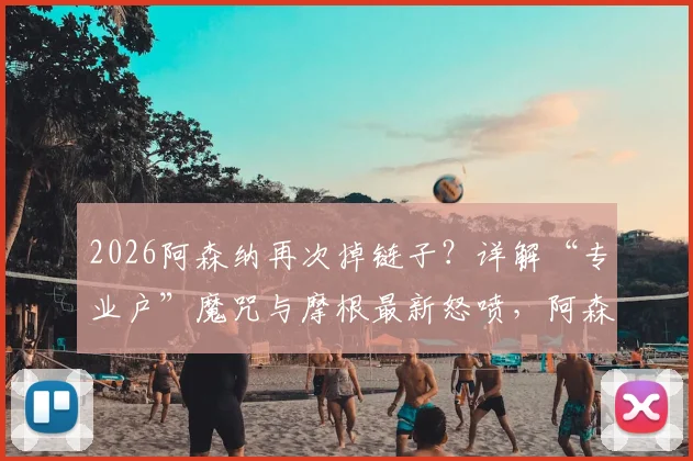 2026阿森纳再次掉链子?详解“专业户”魔咒与摩根最新怒喷,阿森纳积分榜榜首还能坐多久