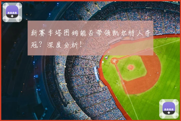 新赛季塔图姆能否带领凯尔特人夺冠？深度分析！