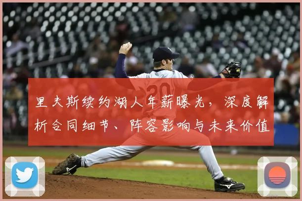 里夫斯续约湖人年薪曝光,深度解析合同细节、阵容影响与未来价值