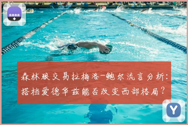 森林狼交易拉梅洛-鲍尔流言分析:搭档爱德华兹能否改变西部格局?
