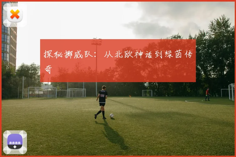 探秘挪威队：从北欧神话到绿茵传奇