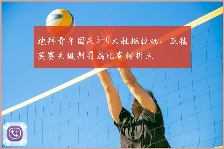 迪拜青年国民3-0大胜拖拉机，亚精英赛关键判罚成比赛转折点