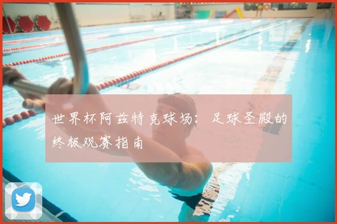 世界杯阿兹特克球场：足球圣殿的终极观赛指南